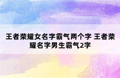 王者荣耀女名字霸气两个字 王者荣耀名字男生霸气2字